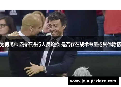 为何瓜帅坚持不进行人员轮换 是否存在战术考量或其他隐情 为何瓜帅坚持不进行人员轮换 是否存在战术考量或其他隐情