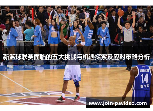 新篮球联赛面临的五大挑战与机遇探索及应对策略分析 新篮球联赛面临的五大挑战与机遇探索及应对策略分析