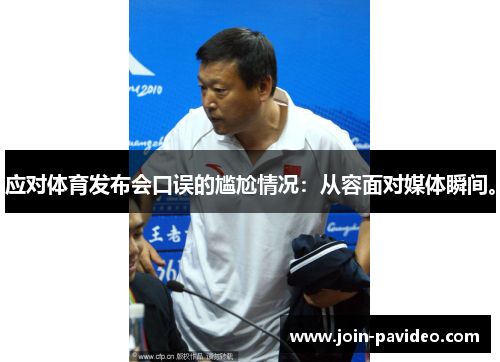 应对体育发布会口误的尴尬情况:从容面对媒体瞬间。 应对体育发布会口误的尴尬情况:从容面对媒体瞬间。