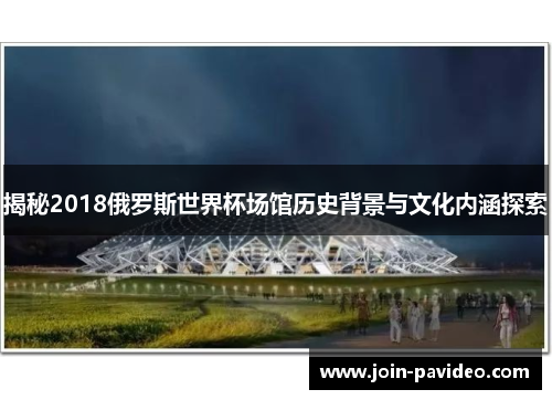揭秘2018俄罗斯世界杯场馆历史背景与文化内涵探索 揭秘2018俄罗斯世界杯场馆历史背景与文化内涵探索