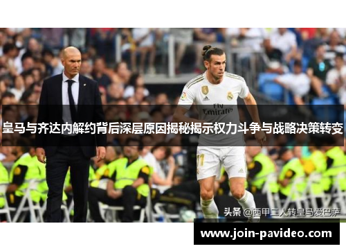 皇马与齐达内解约背后深层原因揭秘揭示权力斗争与战略决策转变 皇马与齐达内解约背后深层原因揭秘揭示权力斗争与战略决策转变