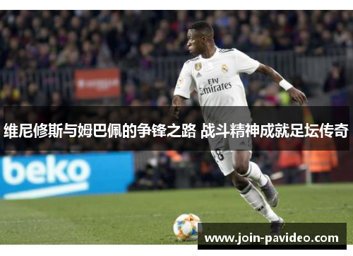 维尼修斯与姆巴佩的争锋之路 战斗精神成就足坛传奇 维尼修斯与姆巴佩的争锋之路 战斗精神成就足坛传奇