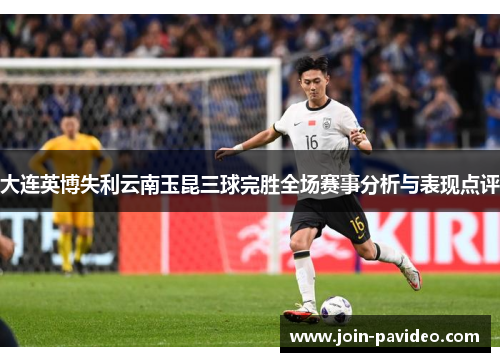 大连英博失利云南玉昆三球完胜全场赛事分析与表现点评 大连英博失利云南玉昆三球完胜全场赛事分析与表现点评