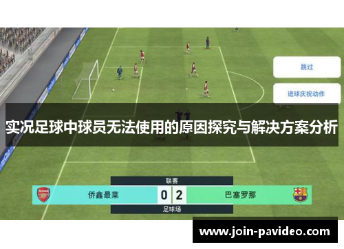 实况足球中球员无法使用的原因探究与解决方案分析 实况足球中球员无法使用的原因探究与解决方案分析