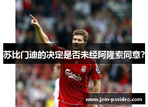 苏比门迪的决定是否未经阿隆索同意? 苏比门迪的决定是否未经阿隆索同意?