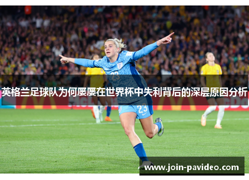 英格兰足球队为何屡屡在世界杯中失利背后的深层原因分析 英格兰足球队为何屡屡在世界杯中失利背后的深层原因分析