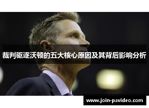 裁判驱逐沃顿的五大核心原因及其背后影响分析 裁判驱逐沃顿的五大核心原因及其背后影响分析