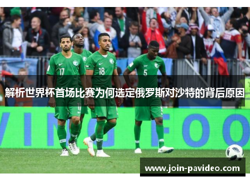 解析世界杯首场比赛为何选定俄罗斯对沙特的背后原因