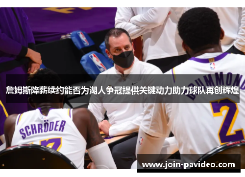 詹姆斯降薪续约能否为湖人争冠提供关键动力助力球队再创辉煌 詹姆斯降薪续约能否为湖人争冠提供关键动力助力球队再创辉煌