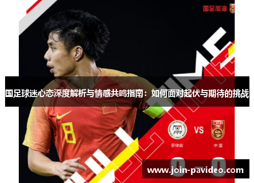 国足球迷心态深度解析与情感共鸣指南：如何面对起伏与期待的挑战