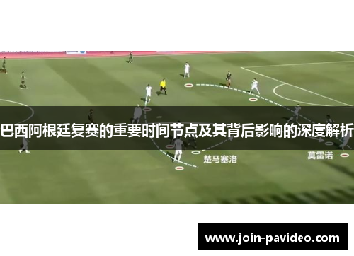 巴西阿根廷复赛的重要时间节点及其背后影响的深度解析 巴西阿根廷复赛的重要时间节点及其背后影响的深度解析