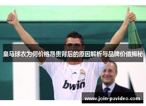 皇马球衣为何价格昂贵背后的原因解析与品牌价值揭秘 皇马球衣为何价格昂贵背后的原因解析与品牌价值揭秘