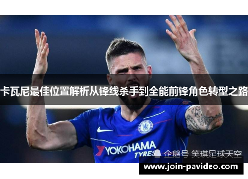 卡瓦尼最佳位置解析从锋线杀手到全能前锋角色转型之路 卡瓦尼最佳位置解析从锋线杀手到全能前锋角色转型之路