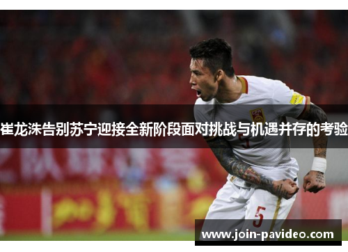 崔龙洙告别苏宁迎接全新阶段面对挑战与机遇并存的考验 崔龙洙告别苏宁迎接全新阶段面对挑战与机遇并存的考验