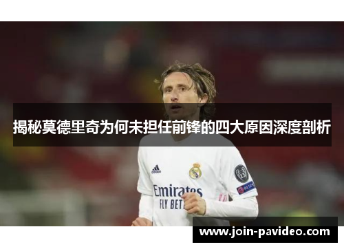 揭秘莫德里奇为何未担任前锋的四大原因深度剖析 揭秘莫德里奇为何未担任前锋的四大原因深度剖析