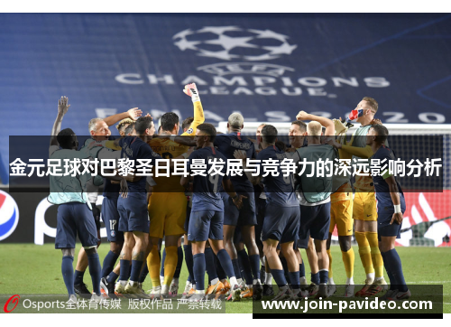 金元足球对巴黎圣日耳曼发展与竞争力的深远影响分析 金元足球对巴黎圣日耳曼发展与竞争力的深远影响分析