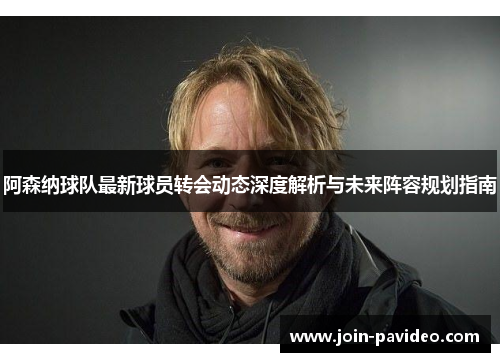 阿森纳球队最新球员转会动态深度解析与未来阵容规划指南 阿森纳球队最新球员转会动态深度解析与未来阵容规划指南