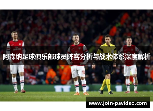 阿森纳足球俱乐部球员阵容分析与战术体系深度解析