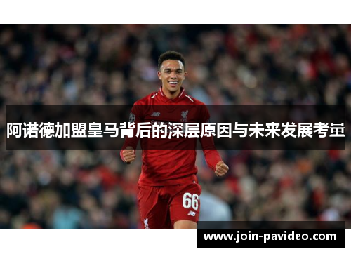阿诺德加盟皇马背后的深层原因与未来发展考量 阿诺德加盟皇马背后的深层原因与未来发展考量