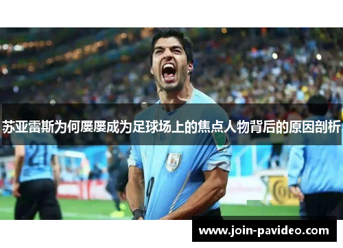 苏亚雷斯为何屡屡成为足球场上的焦点人物背后的原因剖析