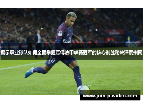 揭示职业球队如何全面掌握赢得法甲联赛冠军的核心制胜秘诀深度指南