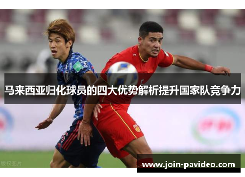 马来西亚归化球员的四大优势解析提升国家队竞争力