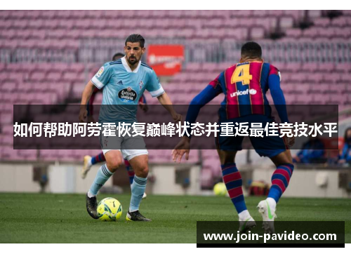 如何帮助阿劳霍恢复巅峰状态并重返最佳竞技水平 如何帮助阿劳霍恢复巅峰状态并重返最佳竞技水平