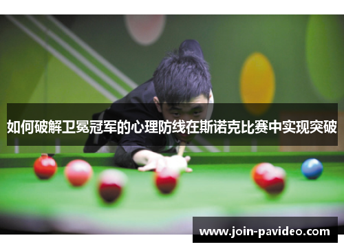 如何破解卫冕冠军的心理防线在斯诺克比赛中实现突破