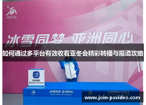 如何通过多平台有效收看亚冬会精彩转播与报道攻略