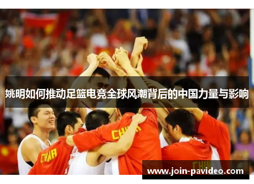 姚明如何推动足篮电竞全球风潮背后的中国力量与影响 姚明如何推动足篮电竞全球风潮背后的中国力量与影响