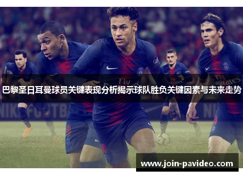 巴黎圣日耳曼球员关键表现分析揭示球队胜负关键因素与未来走势