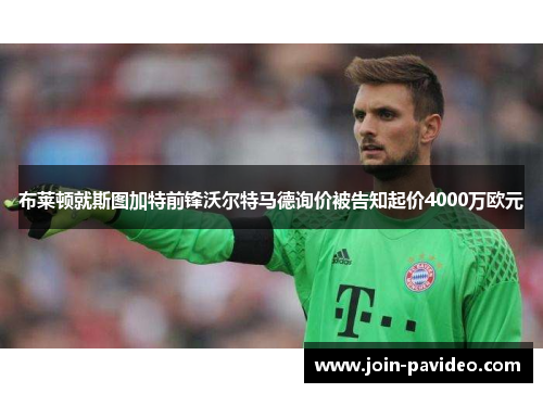 布莱顿就斯图加特前锋沃尔特马德询价被告知起价4000万欧元