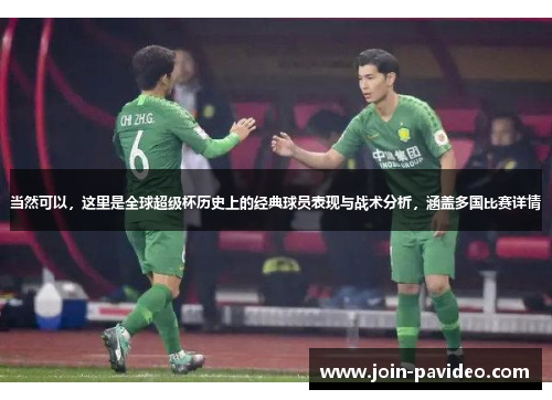 当然可以,这里是全球超级杯历史上的经典球员表现与战术分析,涵盖多国比赛详情 当然可以,这里是全球超级杯历史上的经典球员表现与战术分析,涵盖多国比赛详情