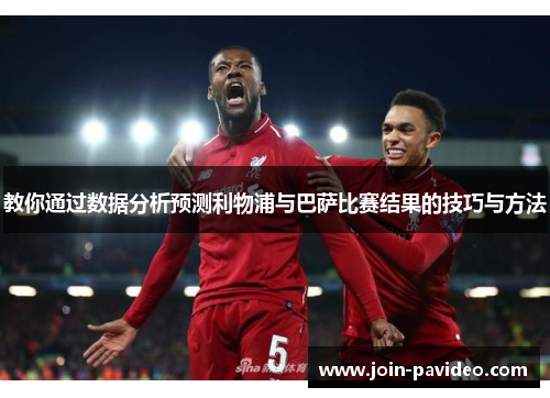 教你通过数据分析预测利物浦与巴萨比赛结果的技巧与方法 教你通过数据分析预测利物浦与巴萨比赛结果的技巧与方法