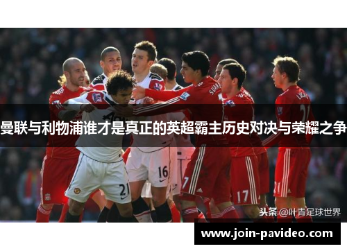 曼联与利物浦谁才是真正的英超霸主历史对决与荣耀之争