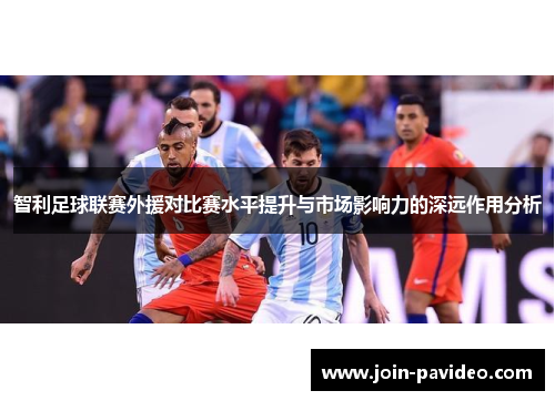 智利足球联赛外援对比赛水平提升与市场影响力的深远作用分析