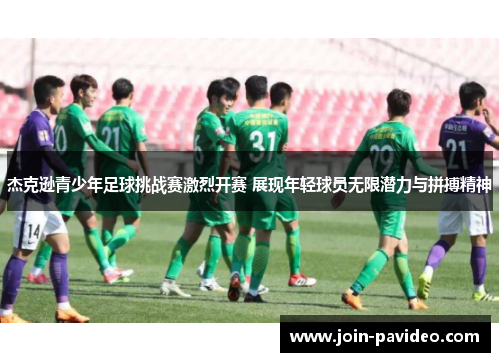 杰克逊青少年足球挑战赛激烈开赛 展现年轻球员无限潜力与拼搏精神 杰克逊青少年足球挑战赛激烈开赛 展现年轻球员无限潜力与拼搏精神