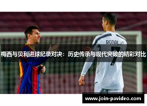 梅西与贝利进球纪录对决：历史传承与现代突破的精彩对比