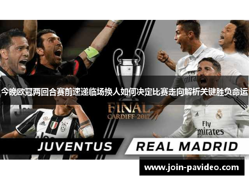 今晚欧冠两回合赛前速递临场换人如何决定比赛走向解析关键胜负命运 今晚欧冠两回合赛前速递临场换人如何决定比赛走向解析关键胜负命运