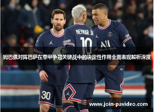 姆巴佩对阵巴萨在意甲争冠关键战中的决定性作用全面表现解析深度 姆巴佩对阵巴萨在意甲争冠关键战中的决定性作用全面表现解析深度
