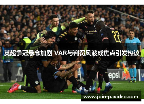 英超争冠悬念加剧 VAR与判罚风波成焦点引发热议