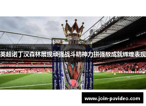 英超诺丁汉森林展现顽强战斗精神力拼强敌成就辉煌表现