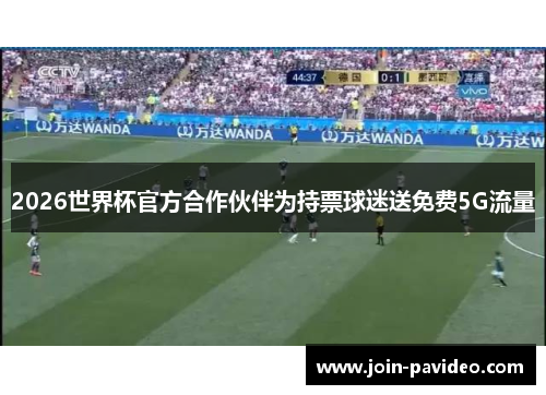 2026世界杯官方合作伙伴为持票球迷送免费5G流量