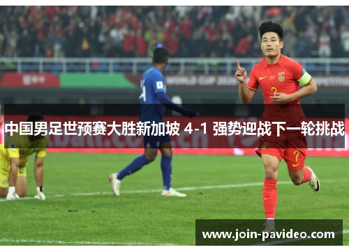 中国男足世预赛大胜新加坡 4-1 强势迎战下一轮挑战