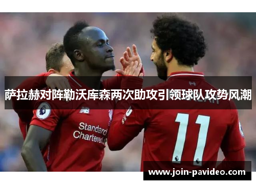 萨拉赫对阵勒沃库森两次助攻引领球队攻势风潮