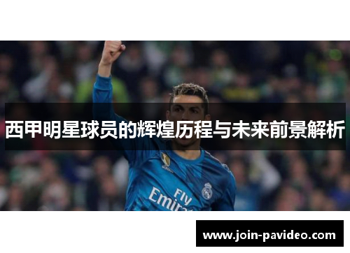 西甲明星球员的辉煌历程与未来前景解析