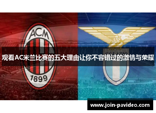 观看AC米兰比赛的五大理由让你不容错过的激情与荣耀