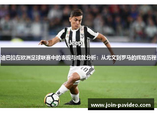 迪巴拉在欧洲足球联赛中的表现与成就分析：从尤文到罗马的辉煌历程