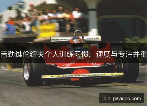 吉勒维伦纽夫个人训练习惯，速度与专注并重